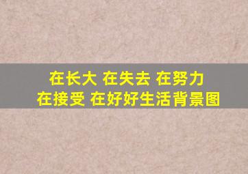 在长大 在失去 在努力 在接受 在好好生活背景图